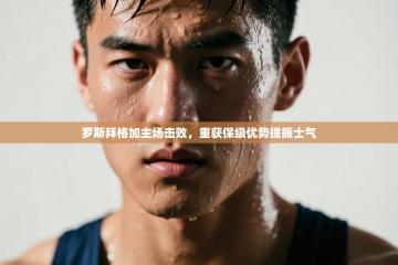 罗斯拜格加主场击败，重获保级优势提振士气