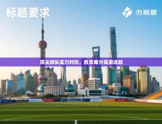 顶尖球队实力对抗，胜负难分高潮迭起